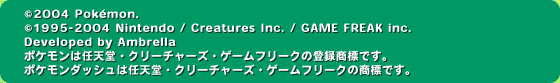 (c)2004 Pokemon.(c)1995-2004 Nintendo/Creatures Inc./GAME FREAK inc./Developed by Ambrella |P͔CVEN[`[YEQ[t[N̓o^WłB|P_bV͔CVEN[`[YEQ[t[N̏WłB