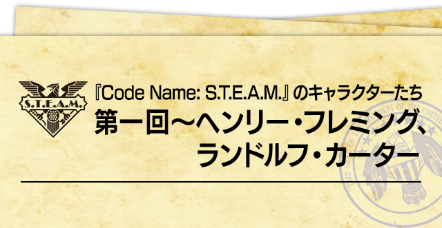 『Code Name: S.T.E.A.M.』のキャラクターたち 第一回～ヘンリー・フレミング、ランドルフ・カーター