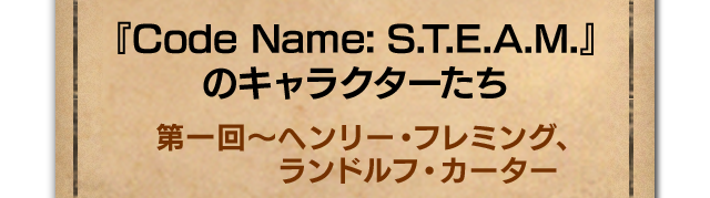 『Code Name: S.T.E.A.M.』のキャラクターたち 第一回～ヘンリー・フレミング、ランドルフ・カーター