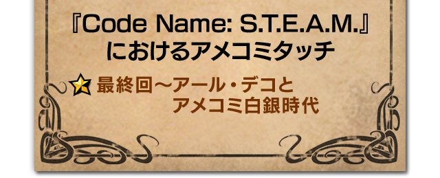 『Code Name: S.T.E.A.M.』におけるアメコミタッチ 最終回～アール・デコとアメコミ白銀時代