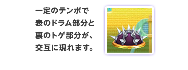 一定のテンポで表のドラム部分と裏のトゲ部分が、交互に現れます。
