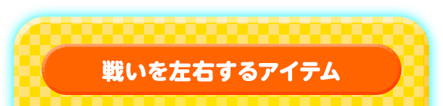 戦いを左右するアイテム