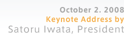 October 2. 2008 Keynote Address by Satoru Iwata,President