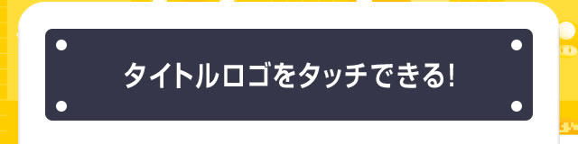 タイトルロゴをタッチできる！