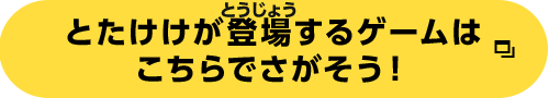 とたけけが登場するゲームはこちらでさがそう！