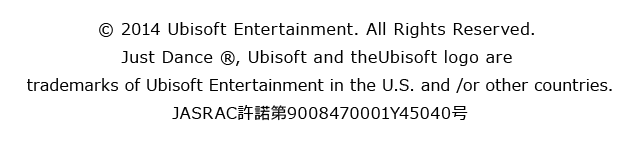 (C) 2014 Ubisoft Entertainment. All Rights Reserved. Just Dance (R), Ubisoft and the Ubisoft logo are trademarks of Ubisoft Entertainment in the U.S. and /or other countries. JASRAC?????9008470001Y45040??